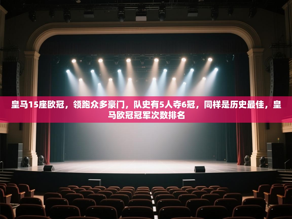 皇马15座欧冠，领跑众多豪门，队史有5人夺6冠，同样是历史最佳，皇马欧冠冠军次数排名  第1张