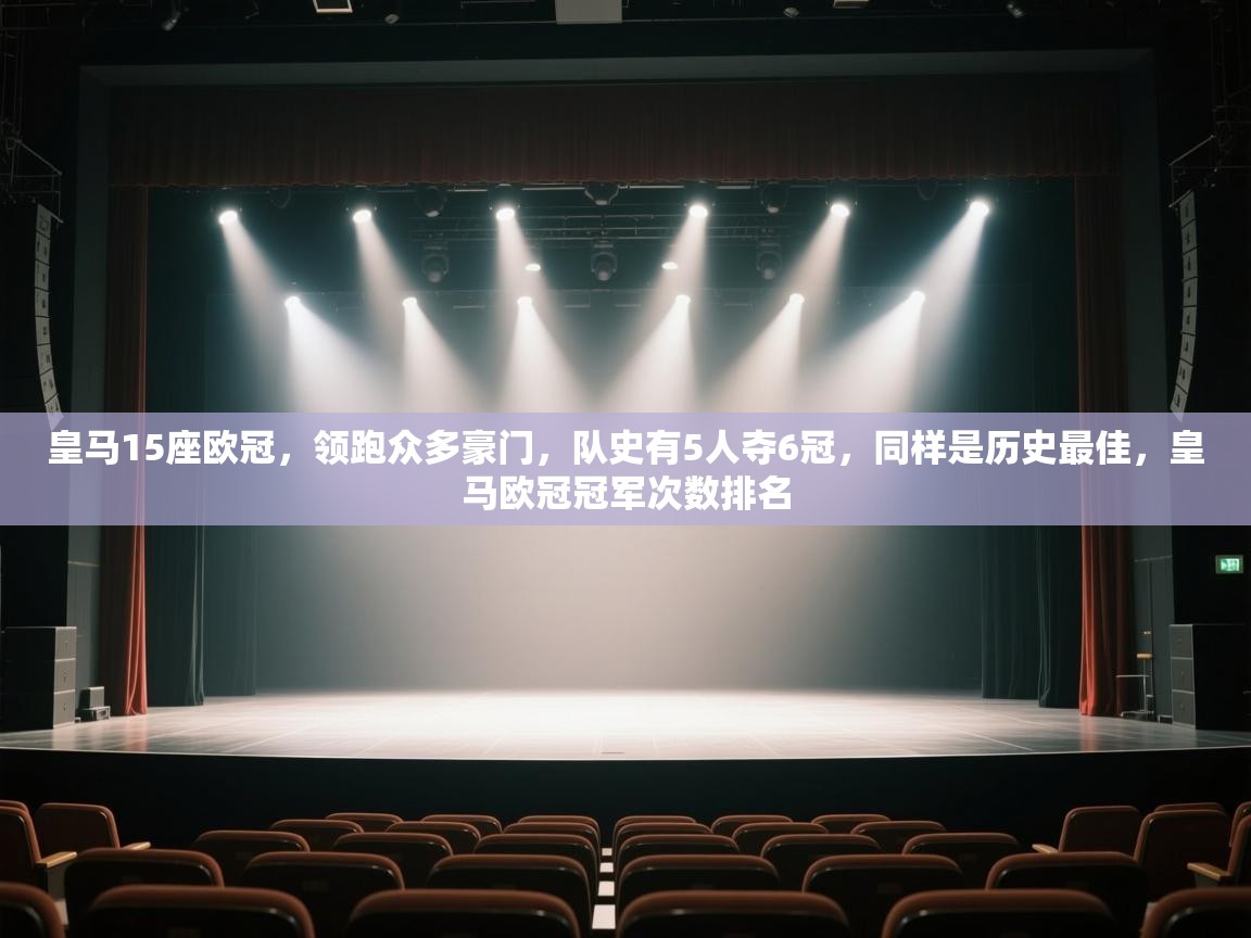 皇马15座欧冠，领跑众多豪门，队史有5人夺6冠，同样是历史最佳，皇马欧冠冠军次数排名  第2张