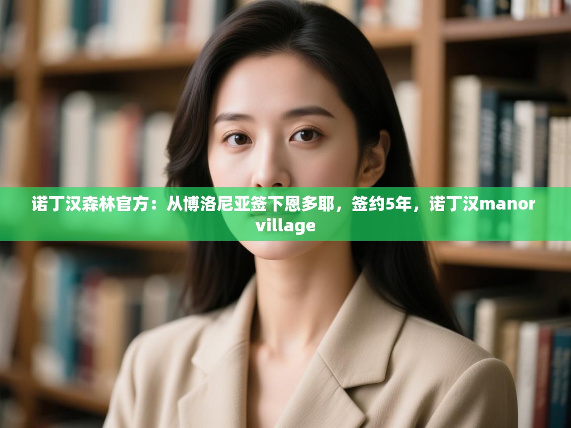 诺丁汉森林官方:从博洛尼亚签下恩多耶,签约5年,诺丁汉manor village