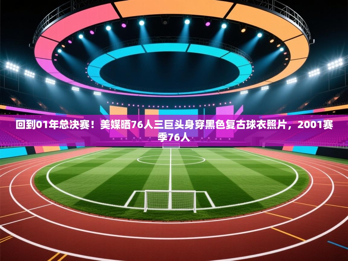 回到01年总决赛!美媒晒76人三巨头身穿黑色复古球衣照片,2001赛季76人 第1张