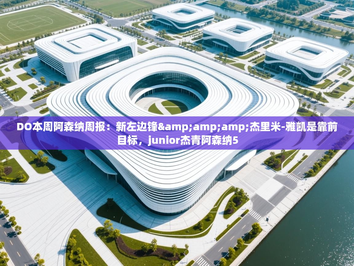 DO本周阿森纳周报：新左边锋&amp;杰里米-雅凯是靠前目标，junior杰青阿森纳5  第1张