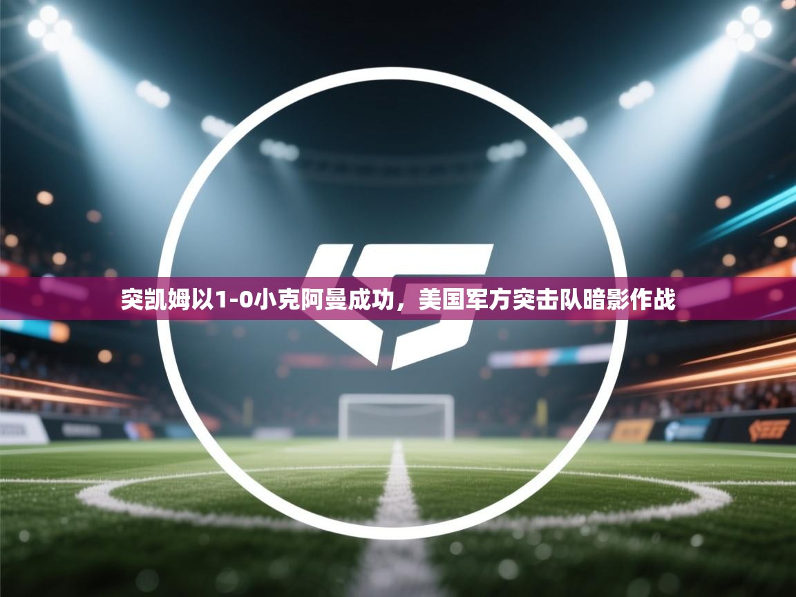 突凯姆以1-0小克阿曼成功,美国军方突击队暗影作战