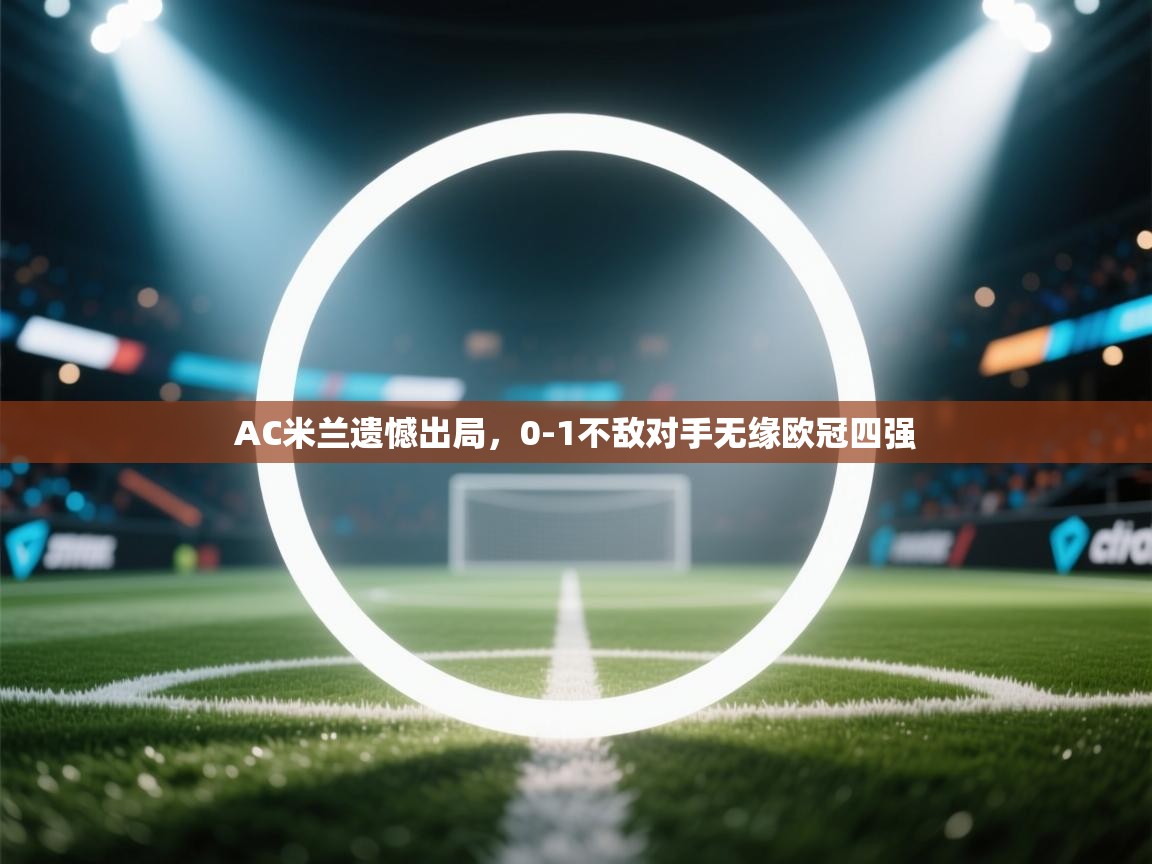 AC米兰遗憾出局,0-1不敌对手无缘欧冠四强