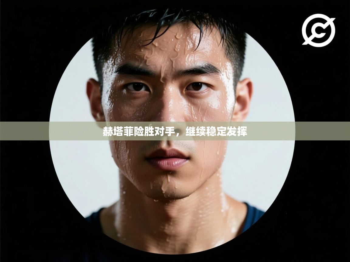 赫塔菲险胜对手,继续稳定发挥