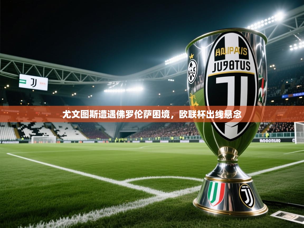 尤文图斯遭遇佛罗伦萨困境，欧联杯出线悬念  第1张