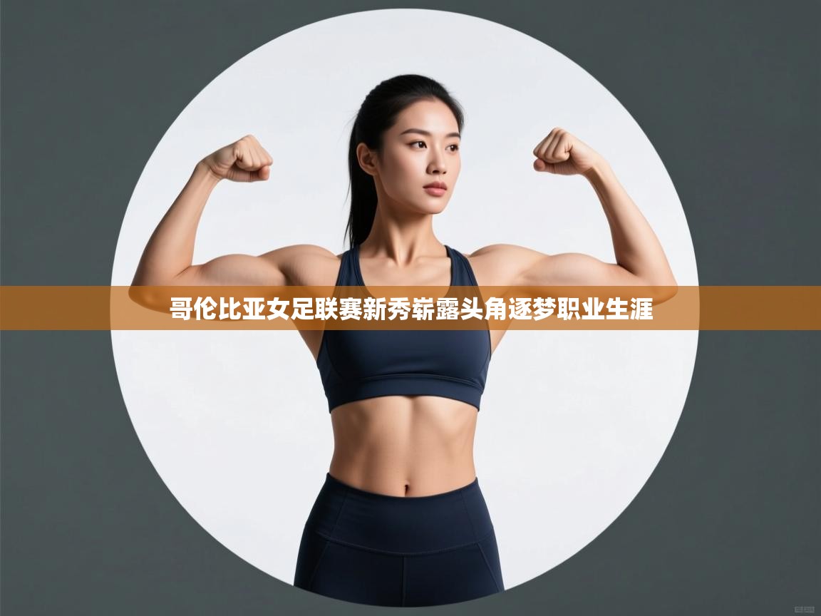 哥伦比亚女足联赛新秀崭露头角逐梦职业生涯  第2张