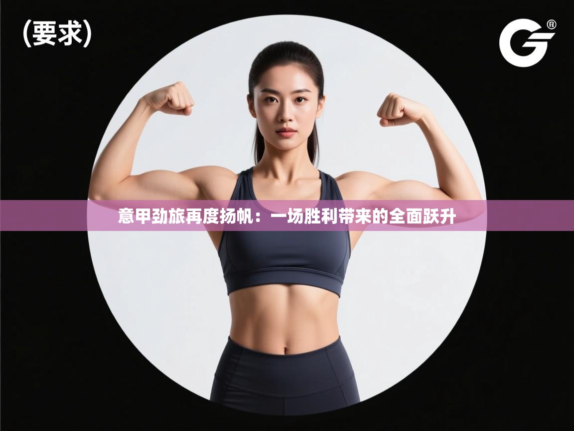 意甲劲旅再度扬帆:一场胜利带来的全面跃升 第2张