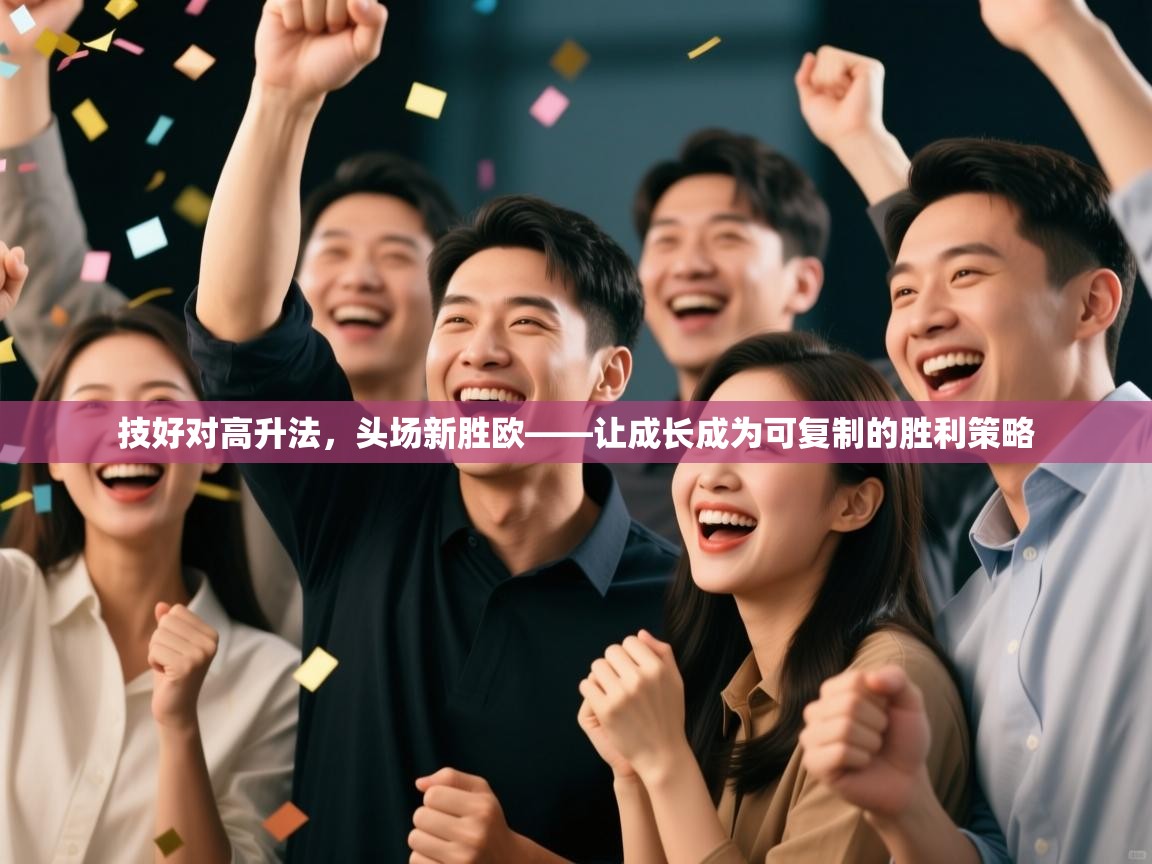 技好对高升法,头场新胜欧——让成长成为可复制的胜利策略 第2张